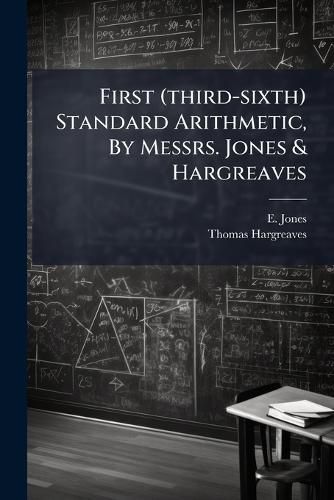Cover image for First (Third-Sixth) Standard Arithmetic, by Messrs. Jones & Hargreaves