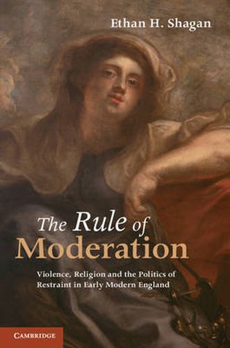 Cover image for The Rule of Moderation: Violence, Religion and the Politics of Restraint in Early Modern England