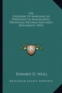 Cover image for The Founders of Maryland as Portrayed in Manuscripts, Provinthe Founders of Maryland as Portrayed in Manuscripts, Provincial Records and Early Documents (1876) Cial Records and Early Documents (1876)