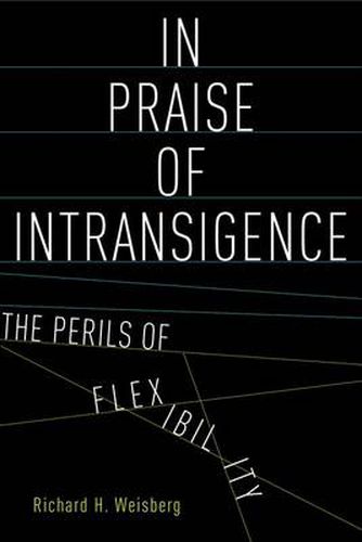 Cover image for In Praise of Intransigence: The Perils of Flexibility