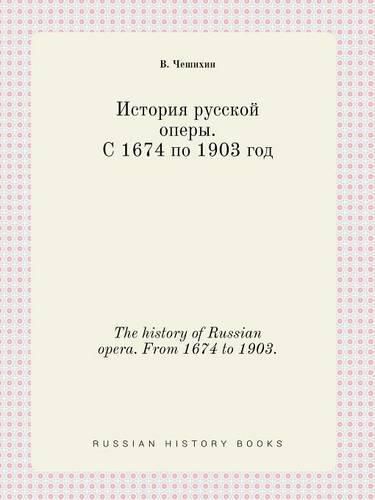 Cover image for The history of Russian opera. From 1674 to 1903.