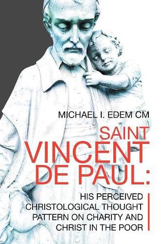 Cover image for Saint Vincent De Paul: His Perceived Christological Thought Pattern on Charity and Christ in the Poor