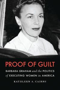 Cover image for Proof of Guilt: Barbara Graham and the Politics of Executing Women in America