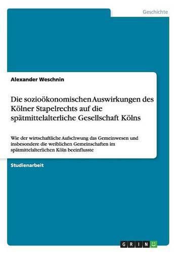 Cover image for Die Sozio konomischen Auswirkungen Des K lner Stapelrechts Auf Die Sp tmittelalterliche Gesellschaft K lns