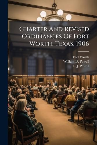 Cover image for Charter And Revised Ordinances Of Fort Worth, Texas, 1906