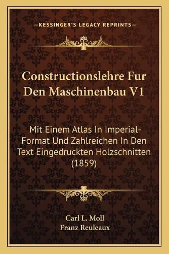 Cover image for Constructionslehre Fur Den Maschinenbau V1: Mit Einem Atlas in Imperial-Format Und Zahlreichen in Den Text Eingedruckten Holzschnitten (1859)