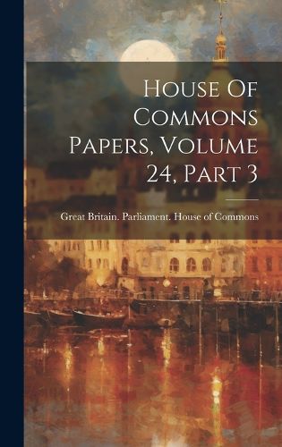Cover image for House Of Commons Papers, Volume 24, Part 3