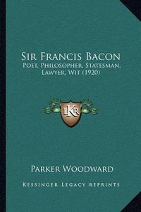 Cover image for Sir Francis Bacon: Poet, Philosopher, Statesman, Lawyer, Wit (1920)