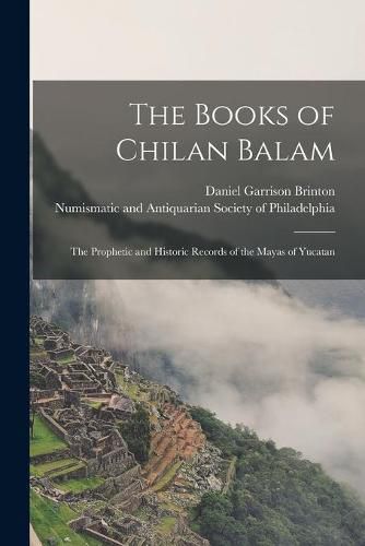 The Books of Chilan Balam: the Prophetic and Historic Records of the Mayas of Yucatan