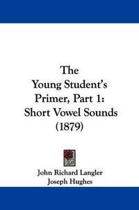 Cover image for The Young Student's Primer, Part 1: Short Vowel Sounds (1879)