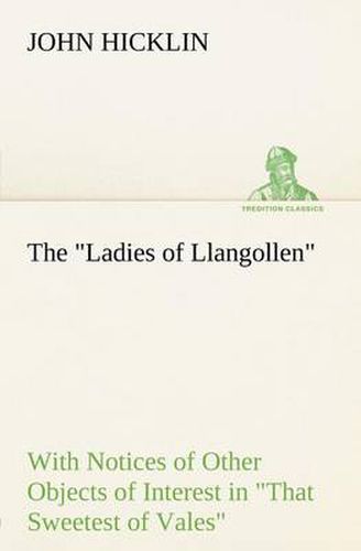 Cover image for The Ladies of Llangollen as Sketched by Many Hands; with Notices of Other Objects of Interest in That Sweetest of Vales