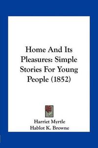 Cover image for Home and Its Pleasures: Simple Stories for Young People (1852)