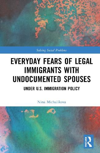 Cover image for Everyday Fears of Legal Immigrants with Undocumented Spouses: Under U.S. Immigration Policy