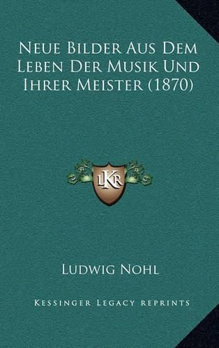 Cover image for Neue Bilder Aus Dem Leben Der Musik Und Ihrer Meister (1870)