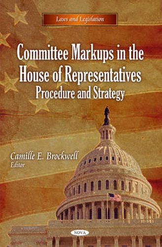 Committee Markups in the House of Representatives: Procedure & Strategy