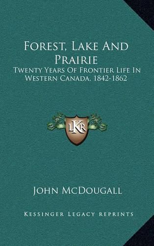 Forest, Lake and Prairie: Twenty Years of Frontier Life in Western Canada, 1842-1862