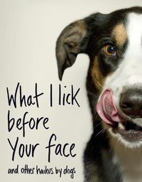 Cover image for What I Lick Before Your Face ... and Other Haikus By Dogs