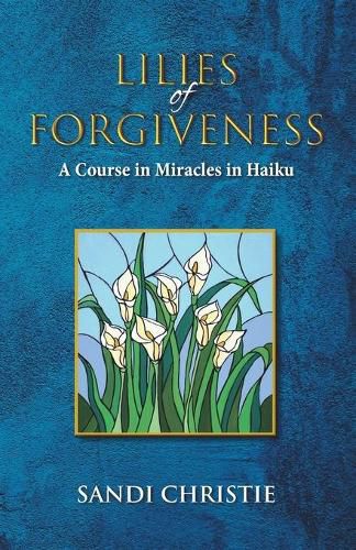 Cover image for Lilies of Forgiveness: A Course in Miracles in Haiku