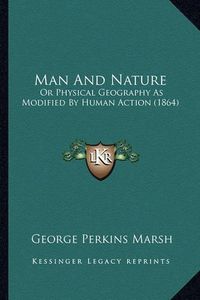 Cover image for Man and Nature: Or Physical Geography as Modified by Human Action (1864)