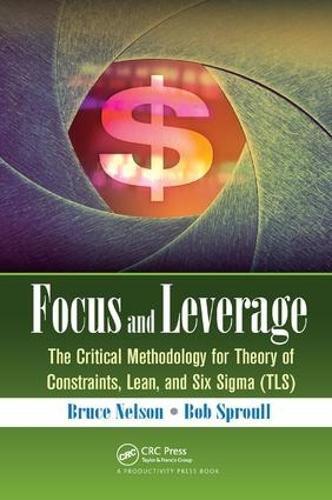 Focus and Leverage: The Critical Methodology for Theory of Constraints, Lean, and Six Sigma (TLS)