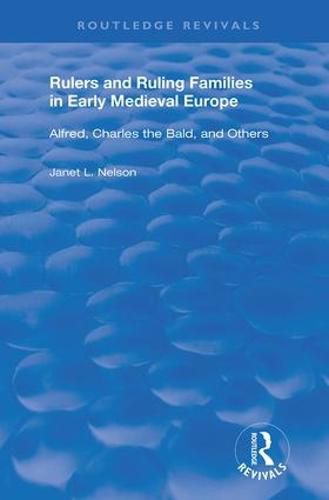 Rulers and Ruling Families in Early Medieval Europe: Alfred, Charles the Bald and Others