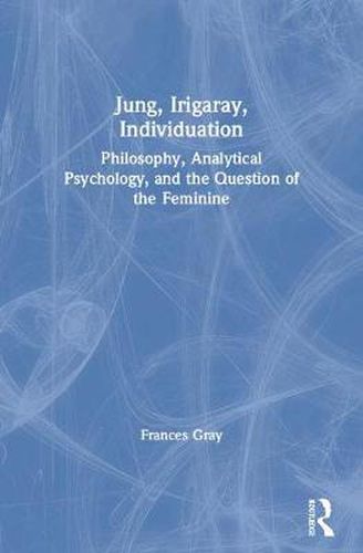 Cover image for Jung, Irigaray, Individuation: Philosophy, Analytical Psychology, and the Question of the Feminine