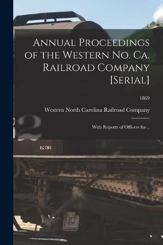 Cover image for Annual Proceedings of the Western No. Ca. Railroad Company [serial]: With Reports of Officers for ..; 1869