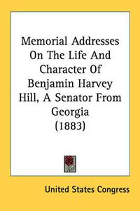 Cover image for Memorial Addresses on the Life and Character of Benjamin Harvey Hill, a Senator from Georgia (1883)