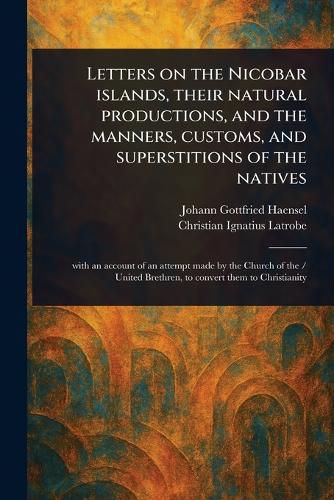 Cover image for Letters on the Nicobar Islands, Their Natural Productions, and the Manners, Customs, and Superstitions of the Natives