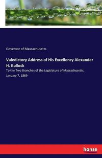 Cover image for Valedictory Address of His Excellency Alexander H. Bullock: To the Two Branches of the Legislature of Massachusetts, January 7, 1869