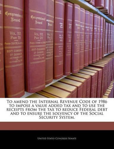 To Amend the Internal Revenue Code of 1986 to Impose a Value Added Tax and to Use the Receipts from the Tax to Reduce Federal Debt and to Ensure the Solvency of the Social Security System.