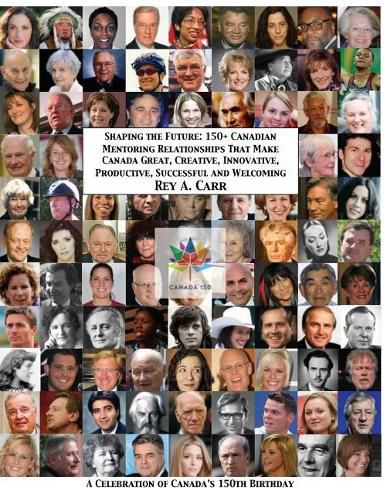 Cover image for Shaping the Future: 150+ Canadian Mentoring Relationships That Make Canada Great, Creative, Innovative, Productive, Successful and Welcoming