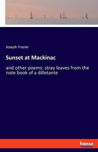 Cover image for Sunset at Mackinac: and other poems: stray leaves from the note book of a dilletante