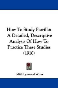 Cover image for How to Study Fiorillo: A Detailed, Descriptive Analysis of How to Practice These Studies (1910)