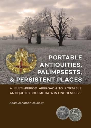 Cover image for Portable Antiquities, Palimpsests, and Persistent Places: A multi-period approach to Portable Antiquities Scheme data in Lincolnshire
