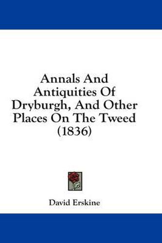 Cover image for Annals and Antiquities of Dryburgh, and Other Places on the Tweed (1836)