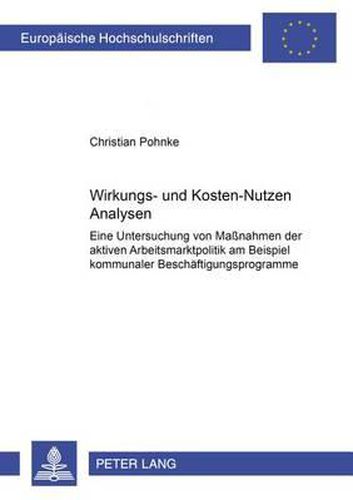 Cover image for Wirkungs- Und Kosten-Nutzen Analysen: Eine Untersuchung Von Massnahmen Der Aktiven Arbeitsmarktpolitik Am Beispiel Kommunaler Beschaeftigungsprogramme