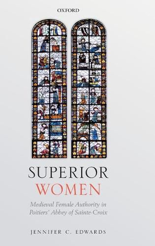 Superior Women: Medieval Female Authority in Poitiers' Abbey of Sainte-Croix