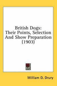 Cover image for British Dogs: Their Points, Selection and Show Preparation (1903)