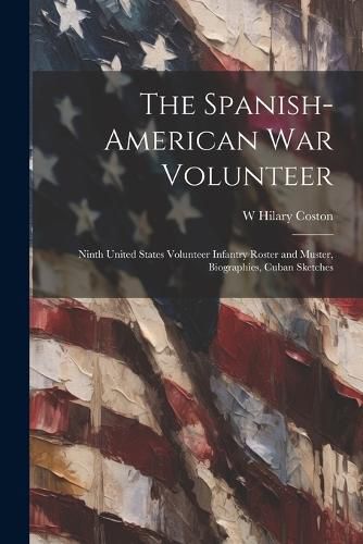 Cover image for The Spanish-American War Volunteer; Ninth United States Volunteer Infantry Roster and Muster, Biographies, Cuban Sketches