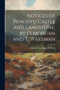 Cover image for Notices of Pencoyd Castle and Langstone, by O. Morgan and T. Wakeman