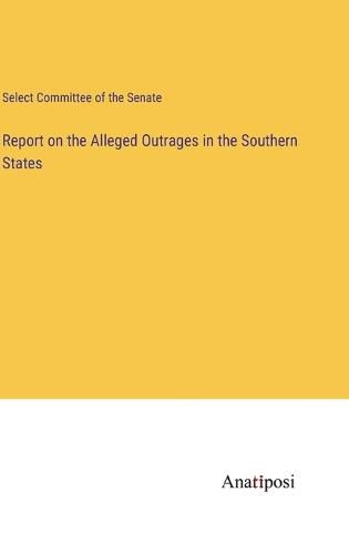 Cover image for Report on the Alleged Outrages in the Southern States