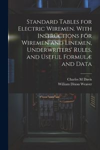 Cover image for Standard Tables for Electric Wiremen. With Instructions for Wiremen and Linemen, Underwriters' Rules, and Useful Formulae and Data