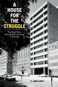 Cover image for A House for the Struggle: The Black Press and the Built Environment in Chicago