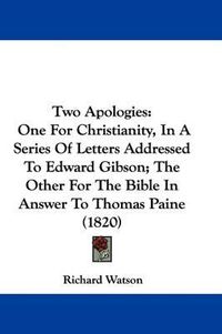 Cover image for Two Apologies: One for Christianity, in a Series of Letters Addressed to Edward Gibson; The Other for the Bible in Answer to Thomas Paine (1820)