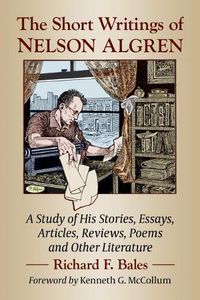 Cover image for The Short Writings of Nelson Algren: A Study of His Stories, Essays, Articles, Reviews, Poems and Other Literature