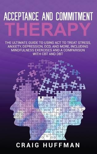 Cover image for Acceptance and Commitment Therapy: The Ultimate Guide to Using ACT to Treat Stress, Anxiety, Depression, OCD, and More, Including Mindfulness Exercises and a Comparison with CBT and DBT