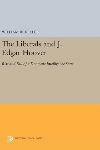 The Liberals and J. Edgar Hoover: Rise and Fall of a Domestic Intelligence State