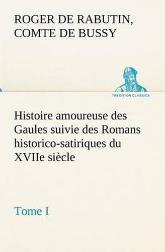 Cover image for Histoire amoureuse des Gaules suivie des Romans historico-satiriques du XVIIe siecle, Tome I