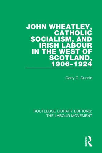 Cover image for John Wheatley, Catholic Socialism, and Irish Labour in the West of Scotland, 1906-1924